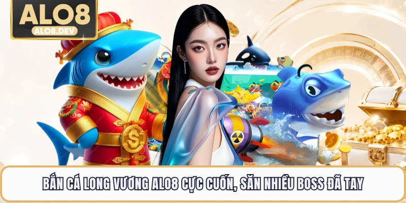 Bắn Cá Long Vương ALO8 Cực Cuốn, Săn Nhiều Boss Đã Tay