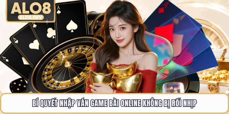 Bí quyết nhập ván game bài online không bị rối nhịp