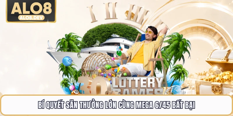 Bí quyết săn thưởng lớn cùng mega 6/45 bất bại