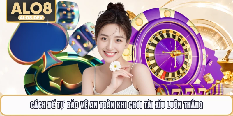 Cách để tự bảo vệ an toàn khi chơi tài xỉu luôn thắng
