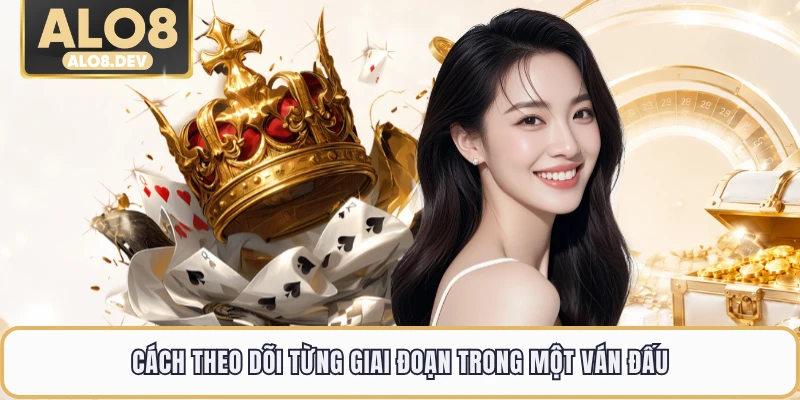 Cách theo dõi từng giai đoạn trong một ván đấu