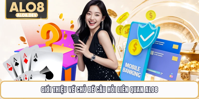 Giới thiệu về chủ đề câu hỏi liên quan ALO8
