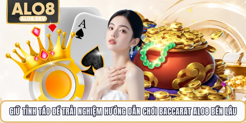 Giữ tỉnh táo để trải nghiệm hướng dẫn chơi baccarat ALO8 bền lâu