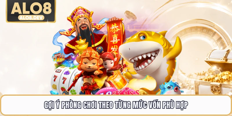 Gợi ý phòng chơi theo từng mức vốn phù hợp