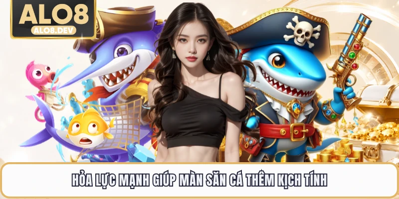 Hỏa lực mạnh giúp màn săn cá thêm kịch tính