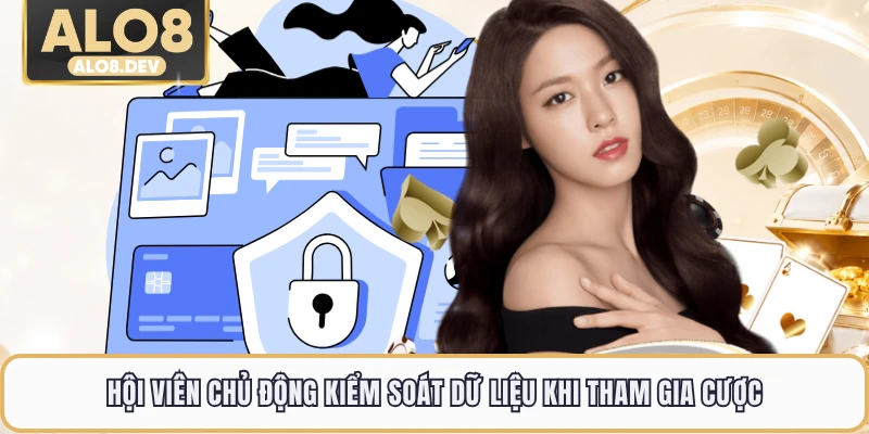 Hội viên chủ động kiểm soát dữ liệu khi tham gia cược