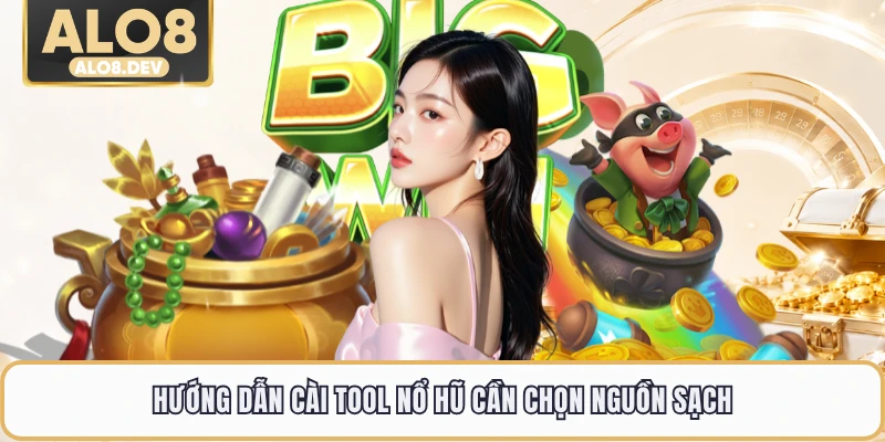 Hướng dẫn cài tool nổ hũ cần chọn nguồn sạch