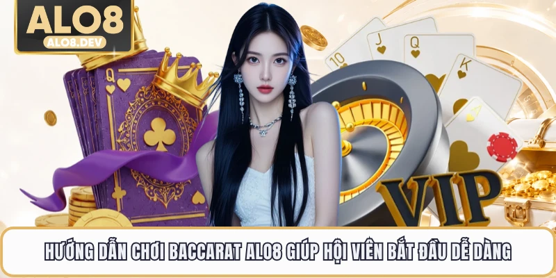 Hướng Dẫn Chơi Baccarat ALO8 Giúp Hội Viên Bắt Đầu Dễ Dàng