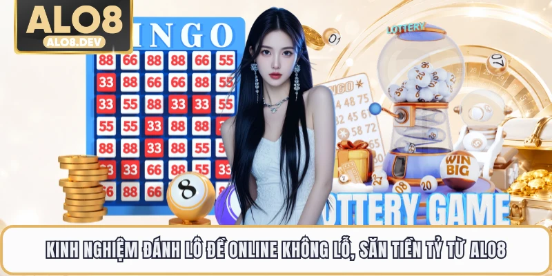Kinh Nghiệm Đánh Lô Đề Online Không Lỗ, Săn Tiền Tỷ Từ ALO8