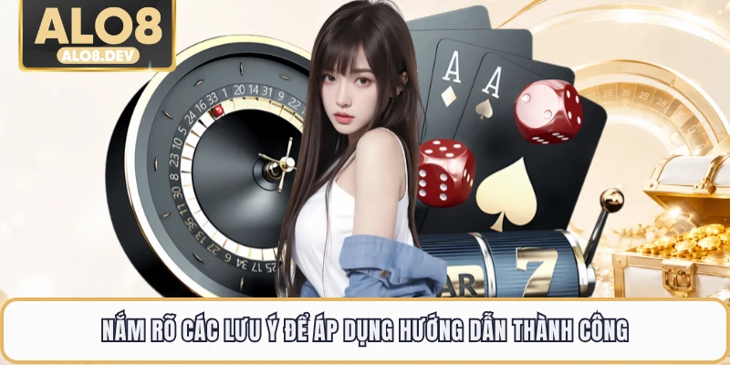 Nắm rõ các lưu ý để áp dụng hướng dẫn thành công