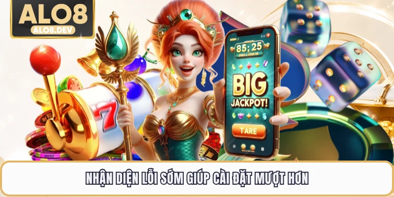 Nhận diện lỗi sớm giúp cài đặt mượt hơn