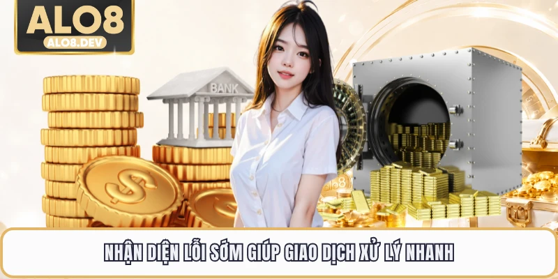 Nhận diện lỗi sớm giúp giao dịch xử lý nhanh