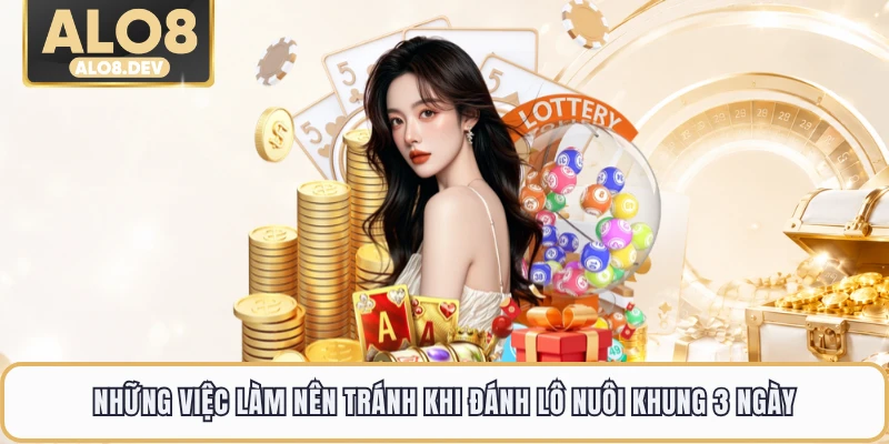 Những việc làm nên tránh khi đánh lô nuôi khung 3 ngày