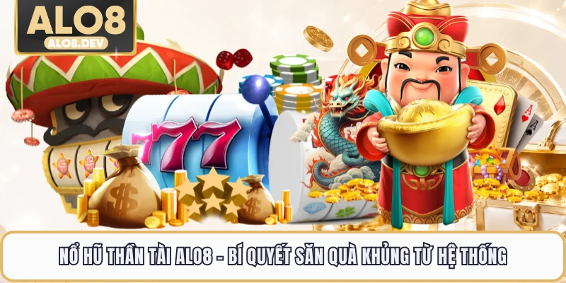 Nổ Hũ Thần Tài ALO8 - Bí Quyết Săn Quà Khủng Từ Hệ Thống