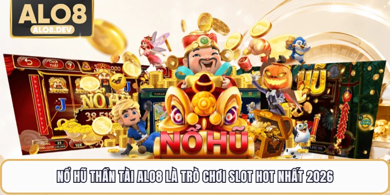 Nổ hũ Thần Tài ALO8 là trò chơi slot hot nhất 2026