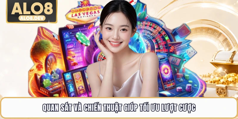 Quan sát và chiến thuật giúp tối ưu lượt cược