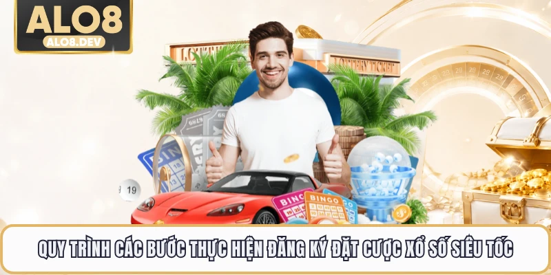 Quy trình các bước thực hiện đăng ký đặt cược xổ số siêu tốc
