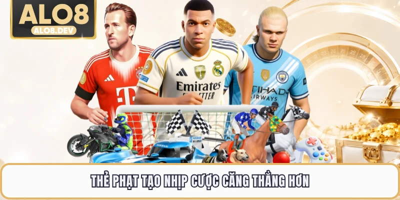 Thẻ phạt tạo nhịp cược căng thẳng hơn