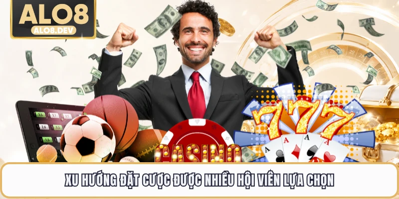 Xu hướng đặt cược được nhiều hội viên lựa chọn